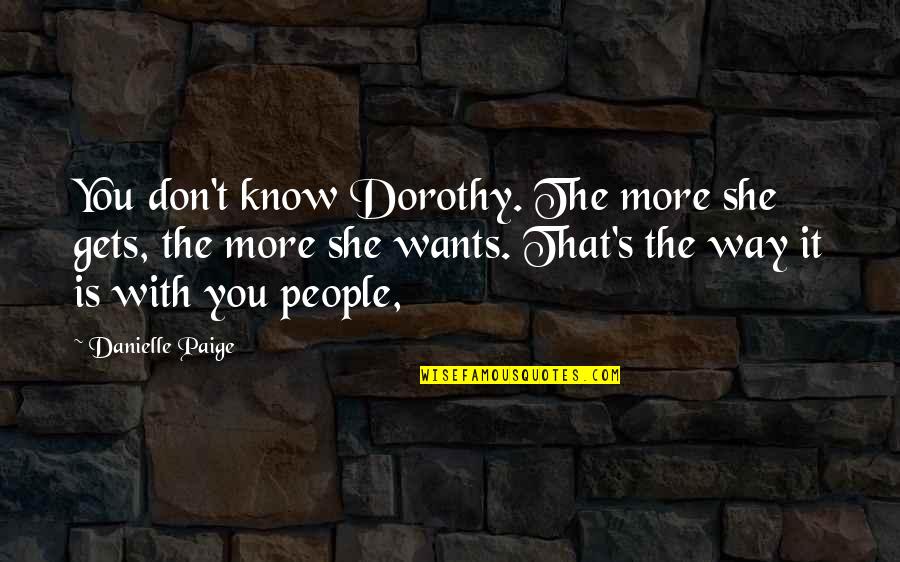 Top Sales Producer Quotes By Danielle Paige: You don't know Dorothy. The more she gets,