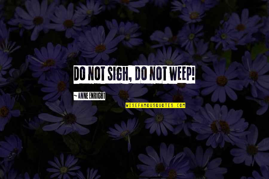Top Samurai Quotes By Anne Enright: Do not sigh, do not weep! Top Samurai Quotes By Anne Enright: Do not sigh, do not weep!