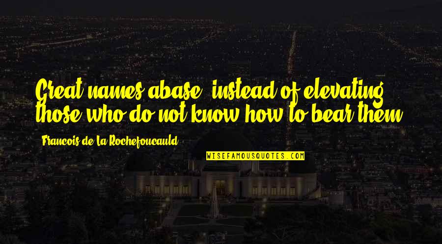 Top Seinfeld Quotes By Francois De La Rochefoucauld: Great names abase, instead of elevating, those who Top Seinfeld Quotes By Francois De La Rochefoucauld: Great names abase, instead of elevating, those who