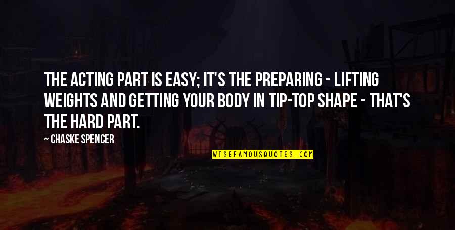 Top Shape Quotes By Chaske Spencer: The acting part is easy; it's the preparing