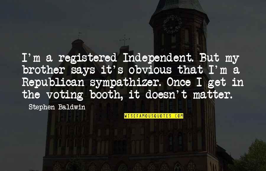 Top Sporting Quotes By Stephen Baldwin: I'm a registered Independent. But my brother says Top Sporting Quotes By Stephen Baldwin: I'm a registered Independent. But my brother says