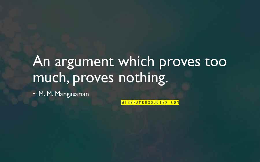 Top Ted Talk Quotes By M. M. Mangasarian: An argument which proves too much, proves nothing.