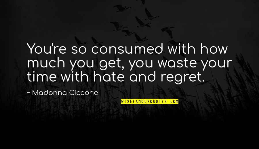 Top Ted Talk Quotes By Madonna Ciccone: You're so consumed with how much you get, Top Ted Talk Quotes By Madonna Ciccone: You're so consumed with how much you get,
