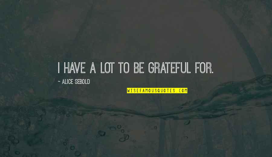 Top Ten Alex Ferguson Quotes By Alice Sebold: I have a lot to be grateful for.