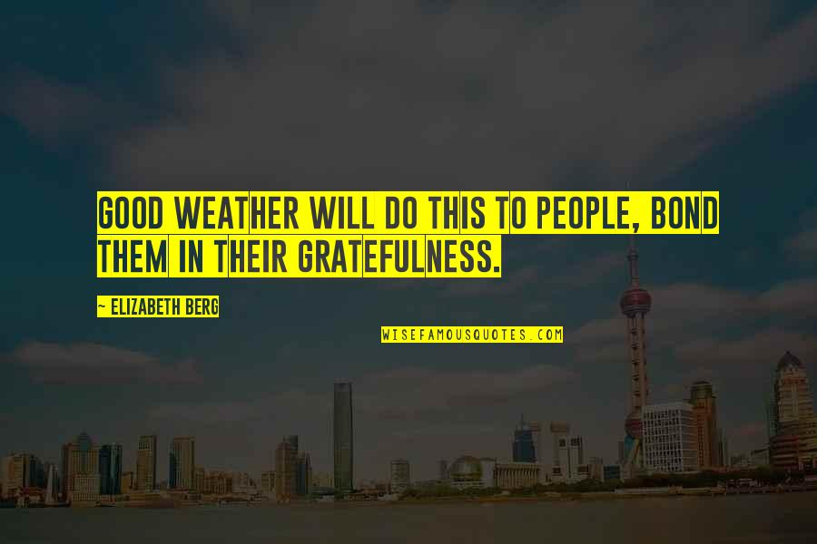 Top Ten Alex Ferguson Quotes By Elizabeth Berg: Good weather will do this to people, bond