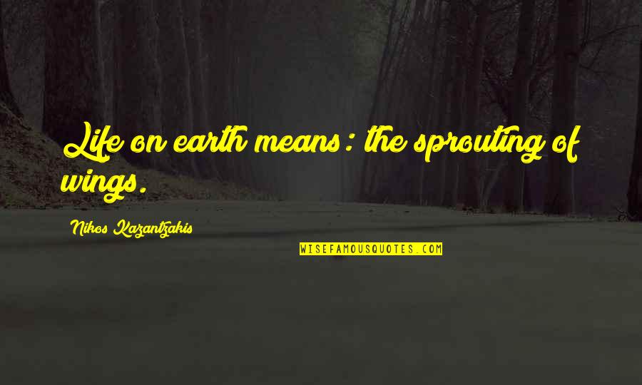 Top Ten Ali Quotes By Nikos Kazantzakis: Life on earth means: the sprouting of wings.