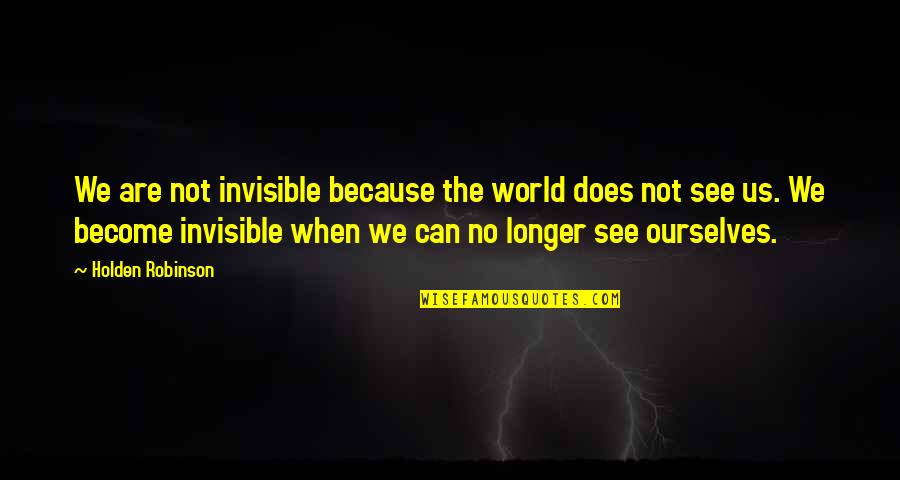 Top Ten Book Quotes By Holden Robinson: We are not invisible because the world does
