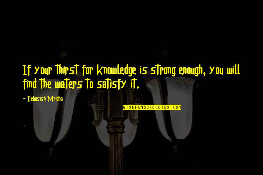 Top Ten Break Up Quotes By Debasish Mridha: If your thirst for knowledge is strong enough,