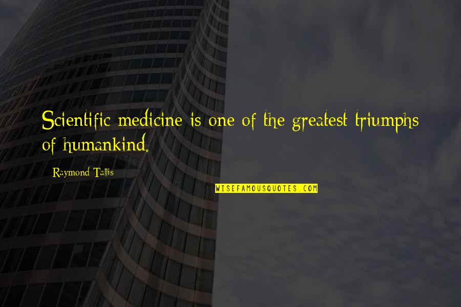 Top Ten Funny Quotes By Raymond Tallis: Scientific medicine is one of the greatest triumphs