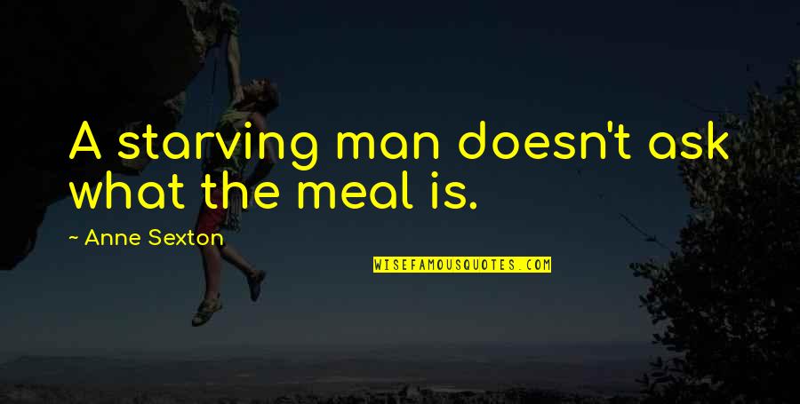Top Ten Idiotic Conservative Quotes By Anne Sexton: A starving man doesn't ask what the meal