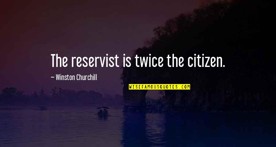 Top Ten Intelligent Quotes By Winston Churchill: The reservist is twice the citizen. Top Ten Intelligent Quotes By Winston Churchill: The reservist is twice the citizen.