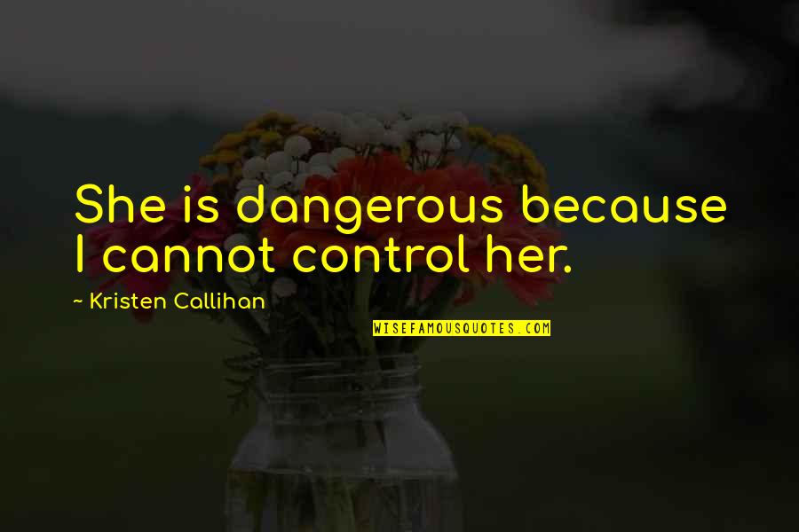 Top Ten Most Intelligent Quotes By Kristen Callihan: She is dangerous because I cannot control her.