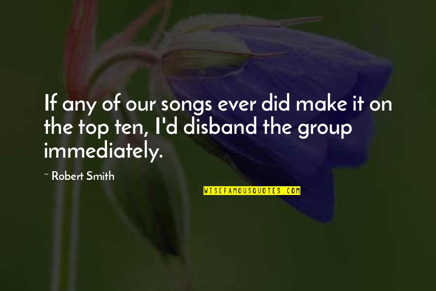 Top Ten Quotes By Robert Smith: If any of our songs ever did make