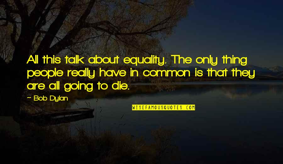 Top Ten Smartest Quotes By Bob Dylan: All this talk about equality. The only thing