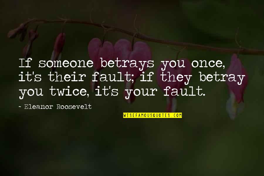 Top Ten Smartest Quotes By Eleanor Roosevelt: If someone betrays you once, it's their fault;