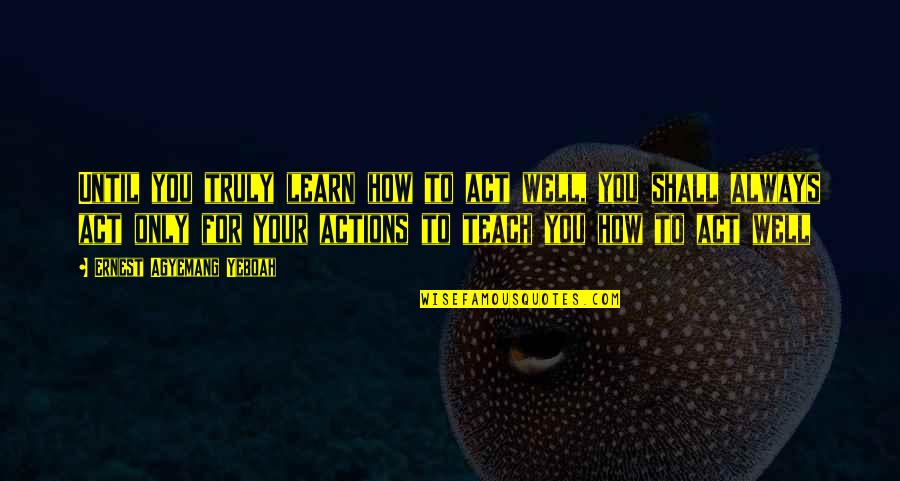 Top Ten Spurrier Quotes By Ernest Agyemang Yeboah: Until you truly learn how to act well, Top Ten Spurrier Quotes By Ernest Agyemang Yeboah: Until you truly learn how to act well,