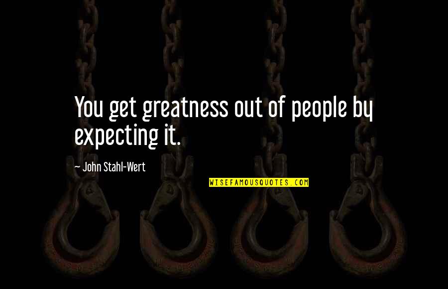 Top Ten Spurrier Quotes By John Stahl-Wert: You get greatness out of people by expecting Top Ten Spurrier Quotes By John Stahl-Wert: You get greatness out of people by expecting