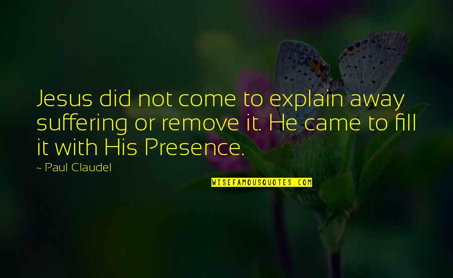 Top Ten Wise Quotes By Paul Claudel: Jesus did not come to explain away suffering Top Ten Wise Quotes By Paul Claudel: Jesus did not come to explain away suffering