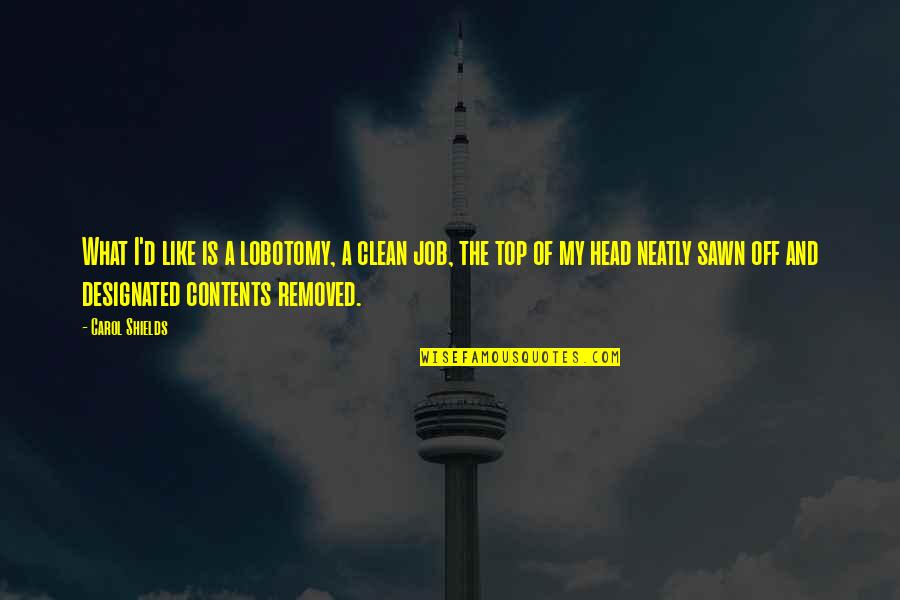 Top The Quotes By Carol Shields: What I'd like is a lobotomy, a clean Top The Quotes By Carol Shields: What I'd like is a lobotomy, a clean