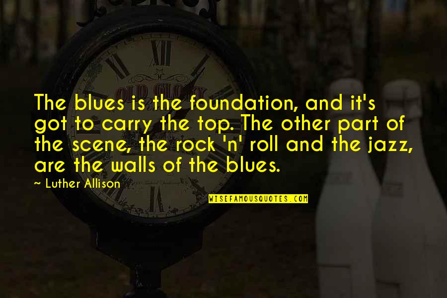 Top The Rock Quotes By Luther Allison: The blues is the foundation, and it's got