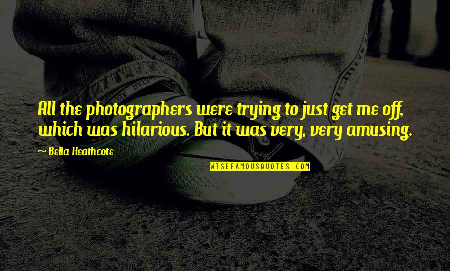 Top Thinkers Quotes By Bella Heathcote: All the photographers were trying to just get Top Thinkers Quotes By Bella Heathcote: All the photographers were trying to just get