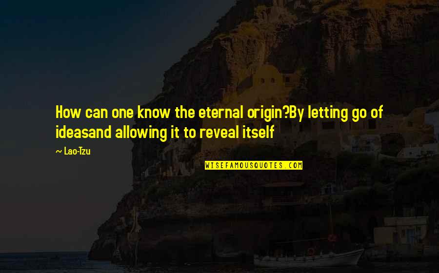 Top Thinkers Quotes By Lao-Tzu: How can one know the eternal origin?By letting Top Thinkers Quotes By Lao-Tzu: How can one know the eternal origin?By letting