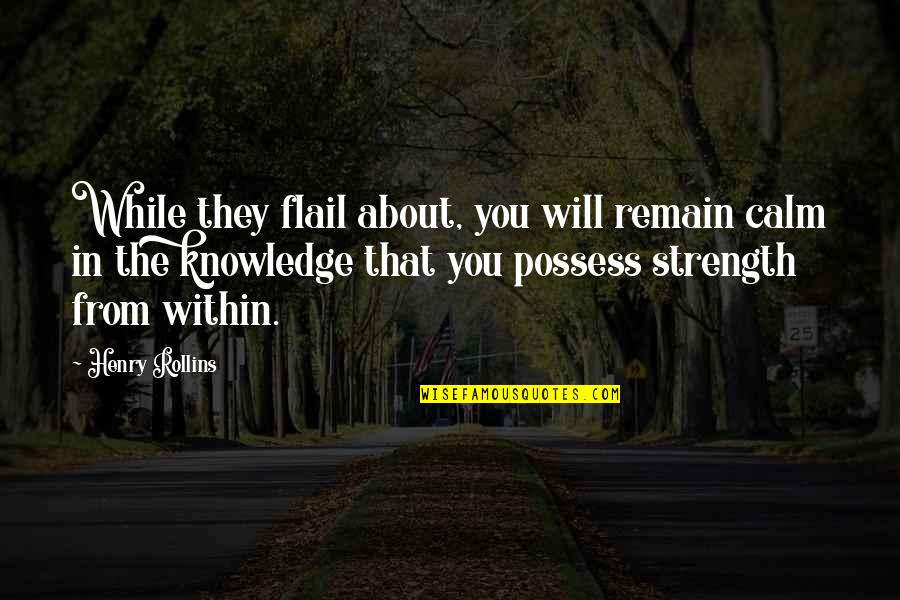 Top Towie Quotes By Henry Rollins: While they flail about, you will remain calm Top Towie Quotes By Henry Rollins: While they flail about, you will remain calm