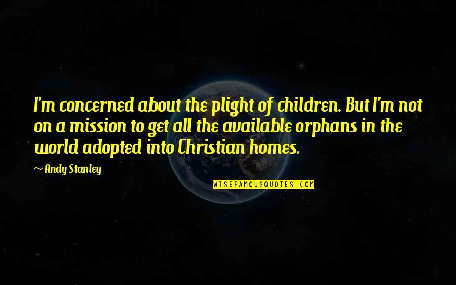 Top Uoglu Flowers Quotes By Andy Stanley: I'm concerned about the plight of children. But Top Uoglu Flowers Quotes By Andy Stanley: I'm concerned about the plight of children. But