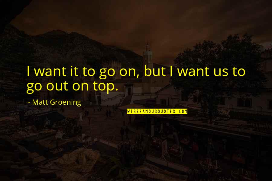 Top Us Quotes By Matt Groening: I want it to go on, but I