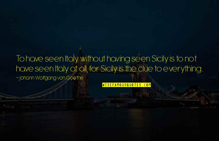 Top Valentines Day Quotes By Johann Wolfgang Von Goethe: To have seen Italy without having seen Sicily Top Valentines Day Quotes By Johann Wolfgang Von Goethe: To have seen Italy without having seen Sicily