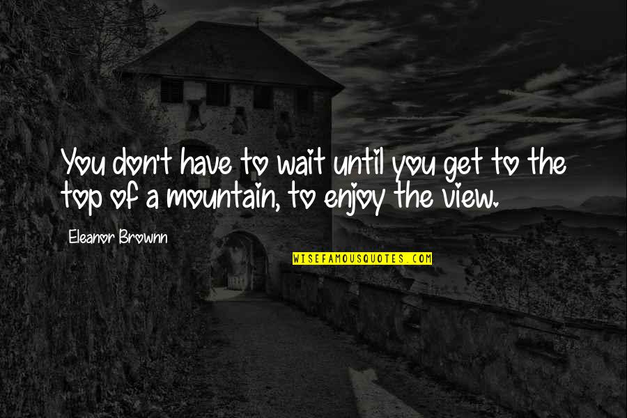 Top View Quotes By Eleanor Brownn: You don't have to wait until you get