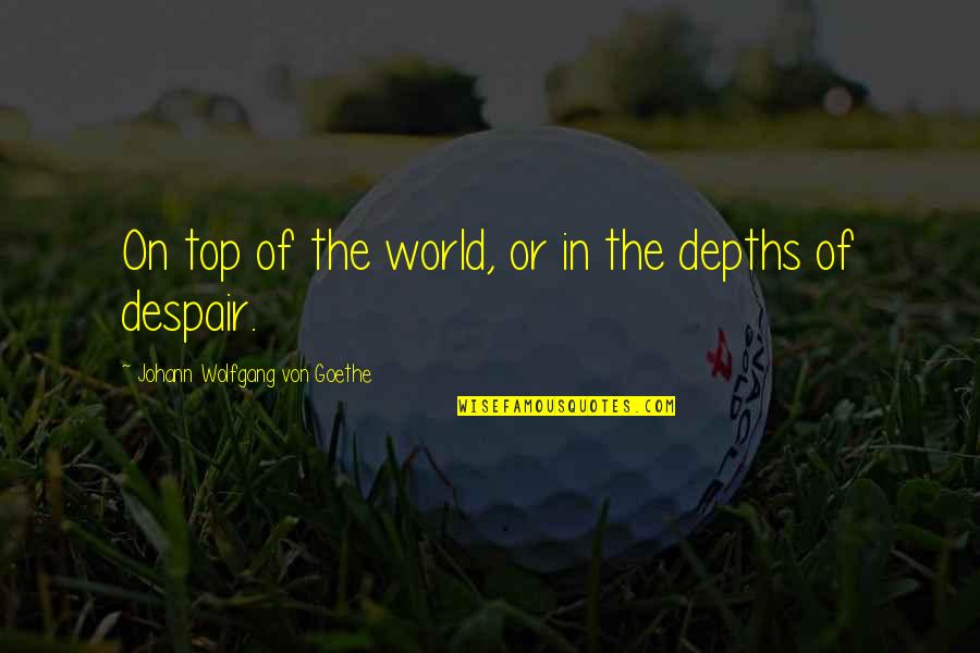 Top World Quotes By Johann Wolfgang Von Goethe: On top of the world, or in the