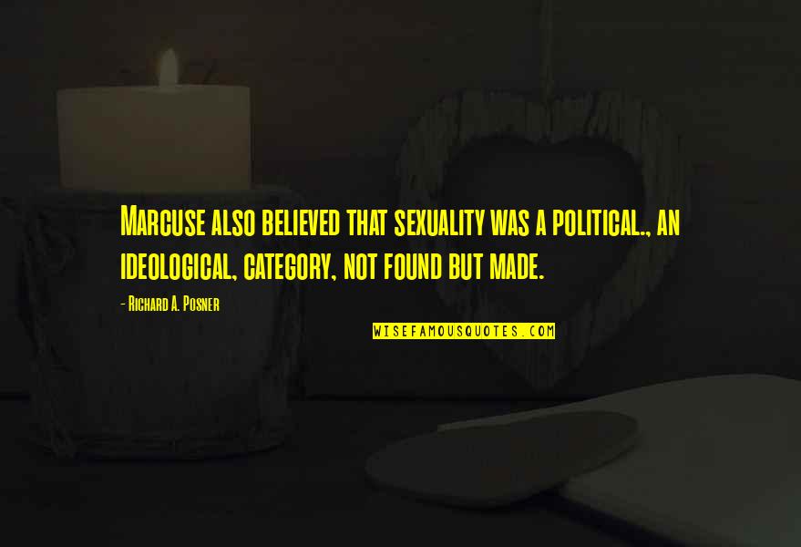 Topala Quotes By Richard A. Posner: Marcuse also believed that sexuality was a political., Topala Quotes By Richard A. Posner: Marcuse also believed that sexuality was a political.,