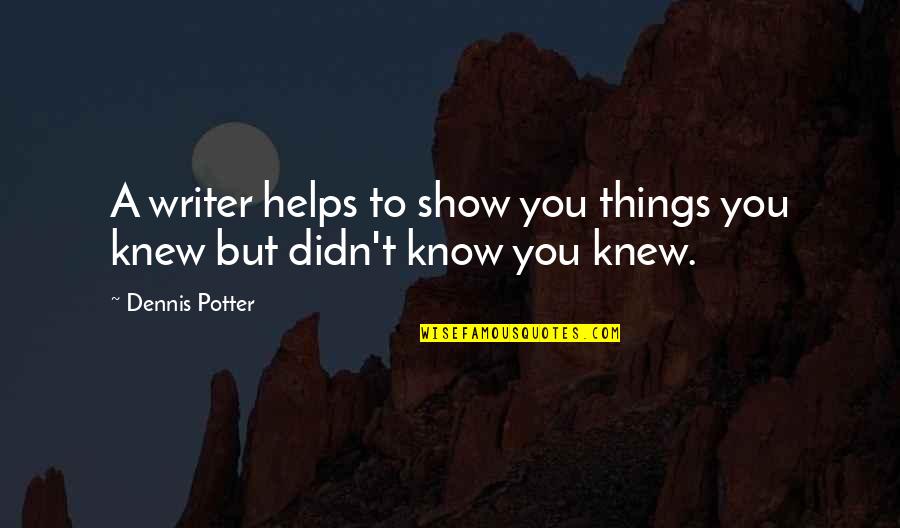 Topalian Enterprise Quotes By Dennis Potter: A writer helps to show you things you