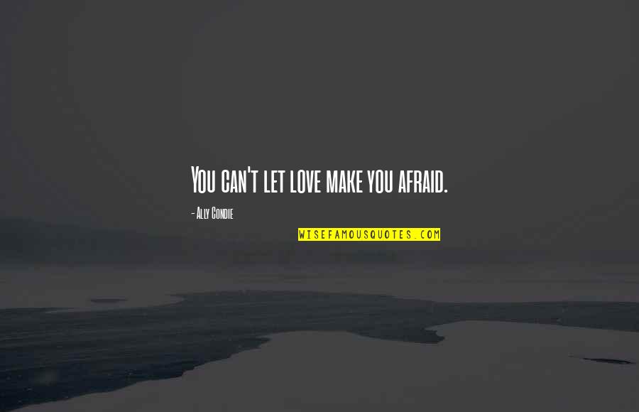 Topalko Quotes By Ally Condie: You can't let love make you afraid. Topalko Quotes By Ally Condie: You can't let love make you afraid.