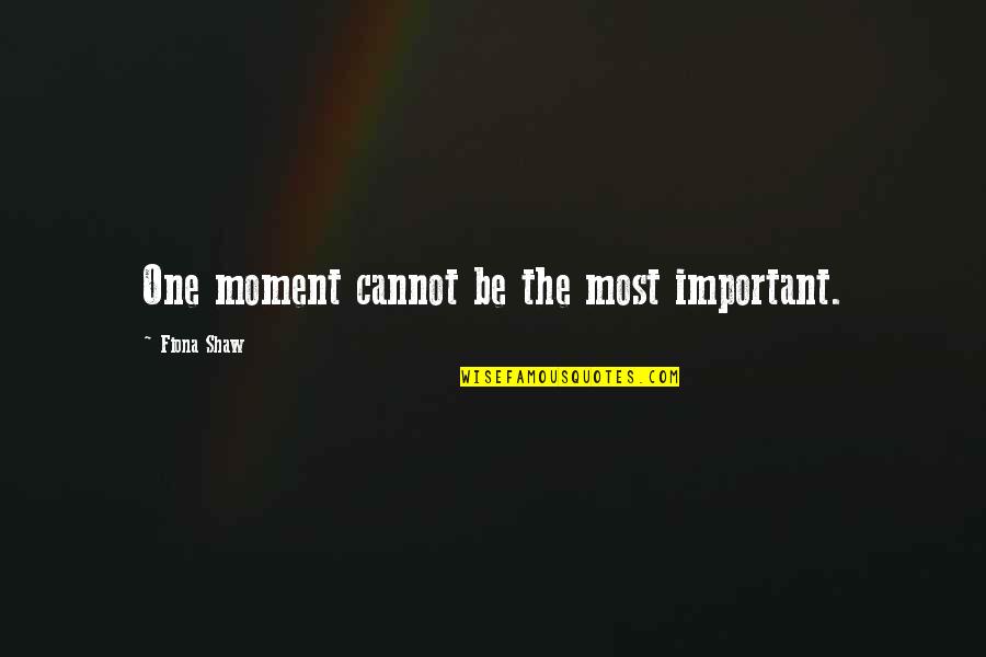 Toparse Quotes By Fiona Shaw: One moment cannot be the most important. Toparse Quotes By Fiona Shaw: One moment cannot be the most important.