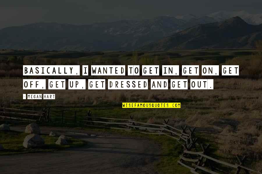 Toparse Quotes By Megan Hart: Basically, I wanted to get in, get on,