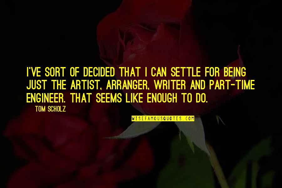 Topart Quotes By Tom Scholz: I've sort of decided that I can settle Topart Quotes By Tom Scholz: I've sort of decided that I can settle