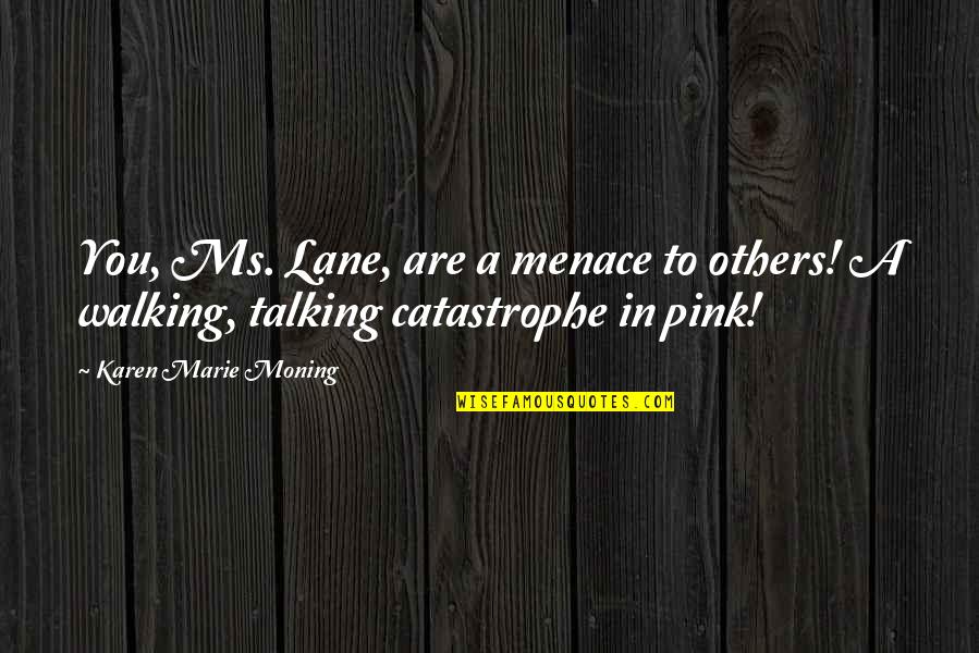 Topcoats Quotes By Karen Marie Moning: You, Ms. Lane, are a menace to others! Topcoats Quotes By Karen Marie Moning: You, Ms. Lane, are a menace to others!