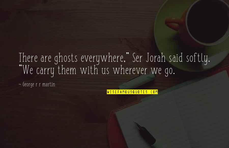 Topeng Haiwan Quotes By George R R Martin: There are ghosts everywhere," Ser Jorah said softly. Topeng Haiwan Quotes By George R R Martin: There are ghosts everywhere," Ser Jorah said softly.