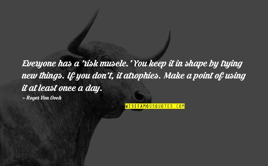 Toperpetuatethem Quotes By Roger Von Oech: Everyone has a 'risk muscle.' You keep it