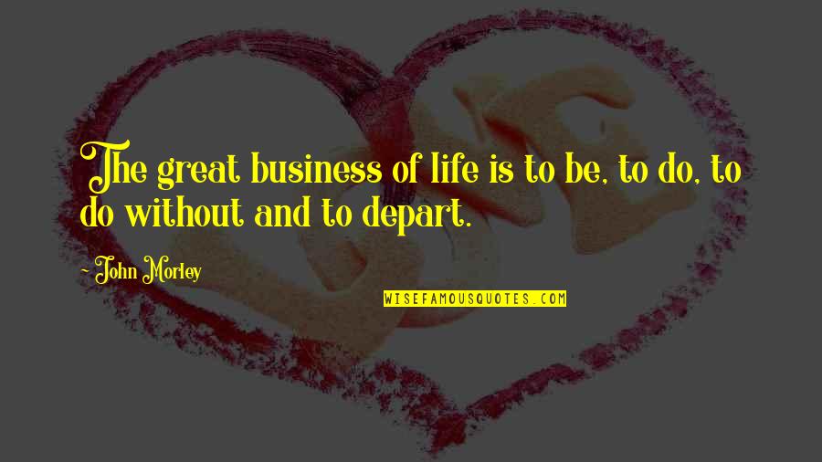 Topers Quotes By John Morley: The great business of life is to be,