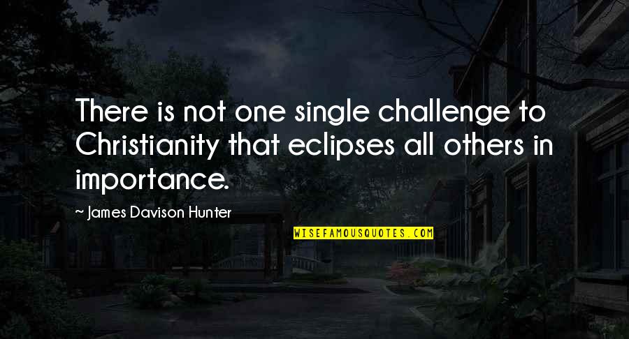 Topete Imobiliaria Quotes By James Davison Hunter: There is not one single challenge to Christianity