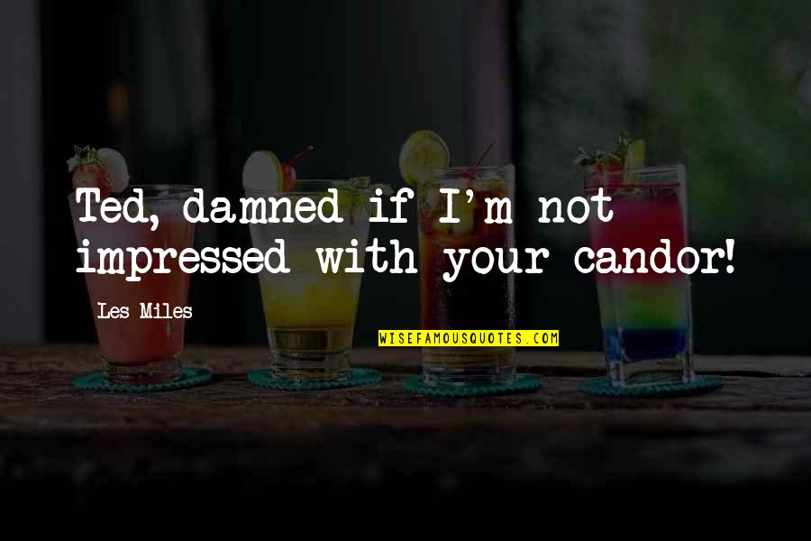 Toph Bei Fong Quotes By Les Miles: Ted, damned if I'm not impressed with your