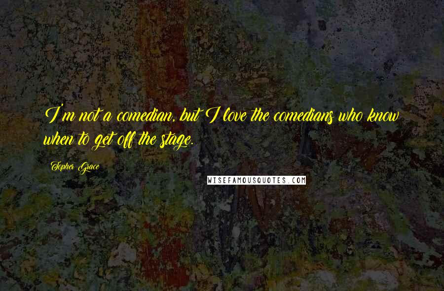 Topher Grace quotes: I'm not a comedian, but I love the comedians who know when to get off the stage.