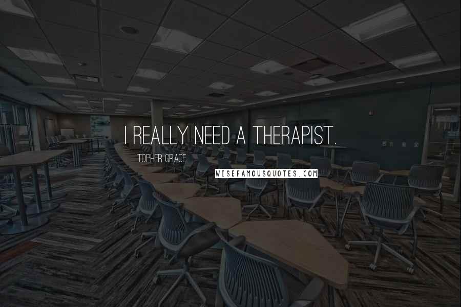 Topher Grace quotes: I really need a therapist.