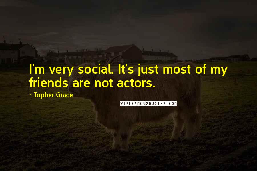 Topher Grace quotes: I'm very social. It's just most of my friends are not actors.