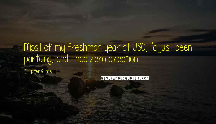 Topher Grace quotes: Most of my freshman year at USC, I'd just been partying, and I had zero direction.