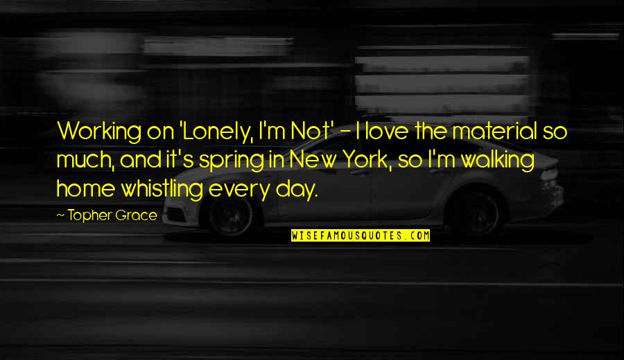 Topher Grace Quotes By Topher Grace: Working on 'Lonely, I'm Not' - I love