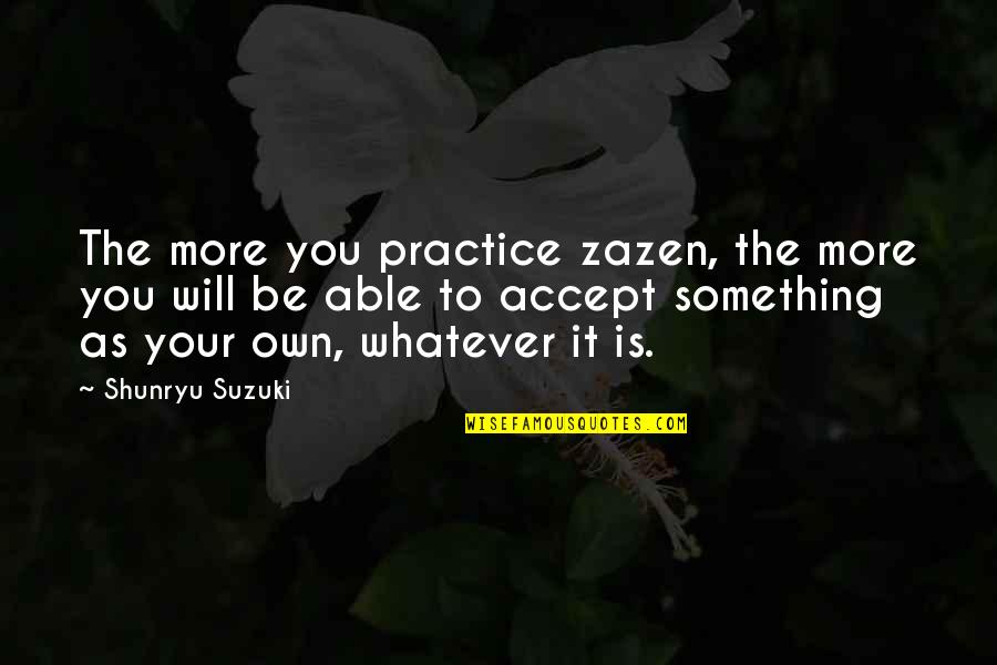 Tophers Restaurant Quotes By Shunryu Suzuki: The more you practice zazen, the more you Tophers Restaurant Quotes By Shunryu Suzuki: The more you practice zazen, the more you